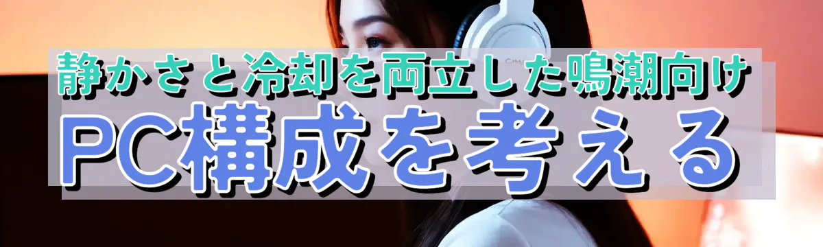 静かさと冷却を両立した鳴潮向けPC構成を考える