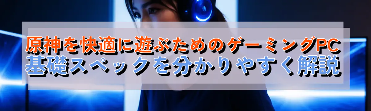 原神を快適に遊ぶためのゲーミングPC基礎スペックを分かりやすく解説