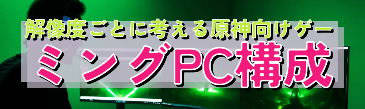解像度ごとに考える原神向けゲーミングPC構成