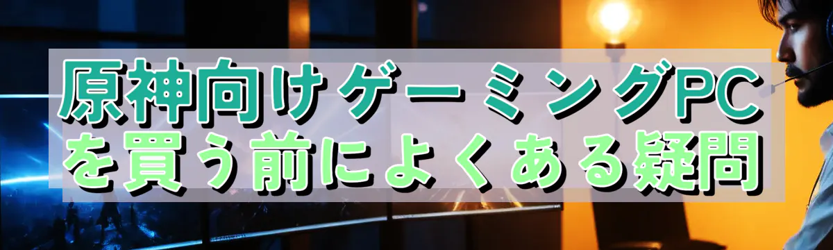 原神向けゲーミングPCを買う前によくある疑問