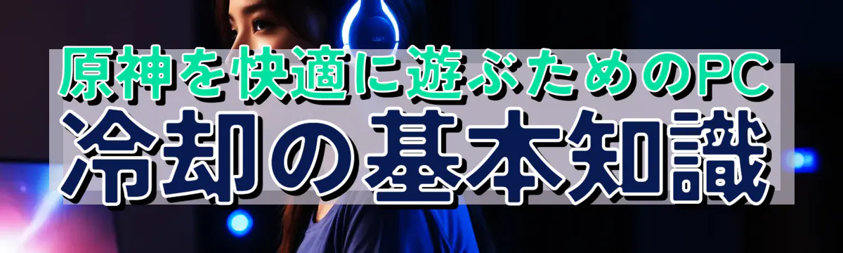 原神を快適に遊ぶためのPC冷却の基本知識