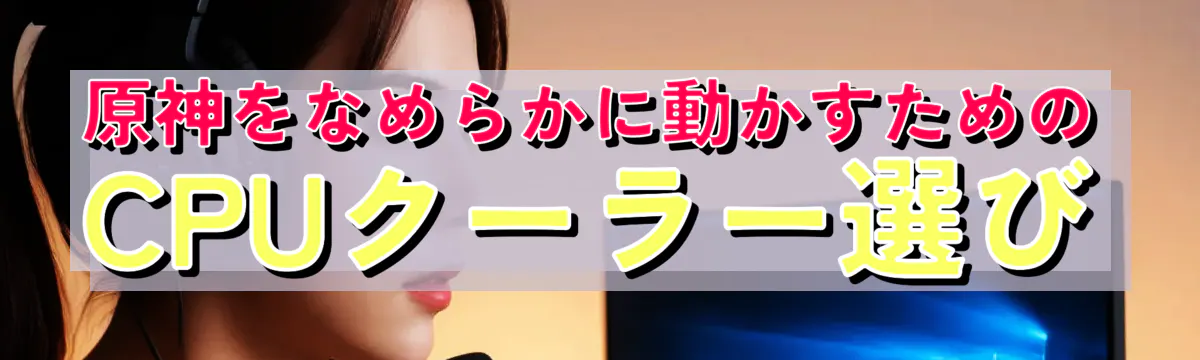 原神をなめらかに動かすためのCPUクーラー選び