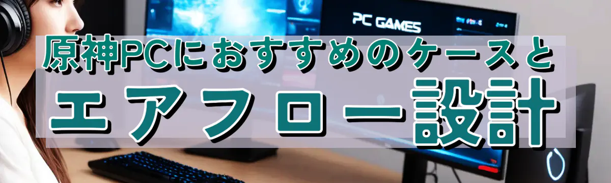 原神PCにおすすめのケースとエアフロー設計