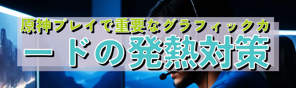 原神プレイで重要なグラフィックカードの発熱対策