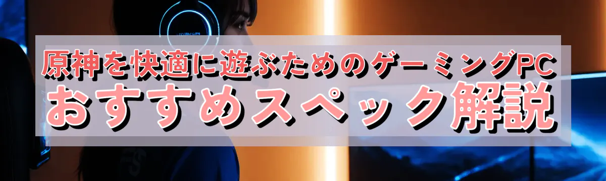 原神を快適に遊ぶためのゲーミングPCおすすめスペック解説