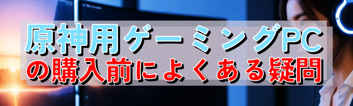 原神用ゲーミングPCの購入前によくある疑問