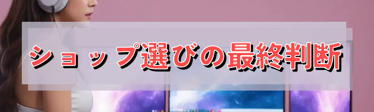 ショップ選びの最終判断