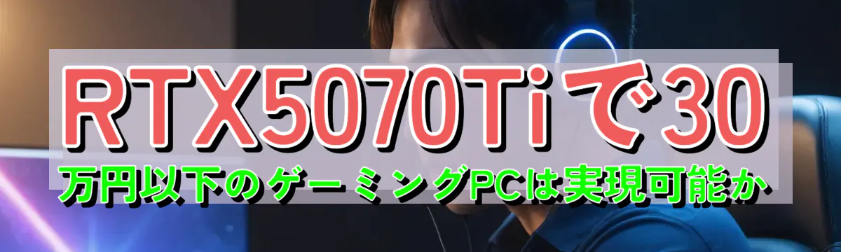 RTX5070Tiで30万円以下のゲーミングPCは実現可能か