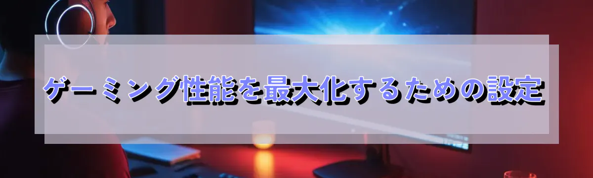 ゲーミング性能を最大化するための設定