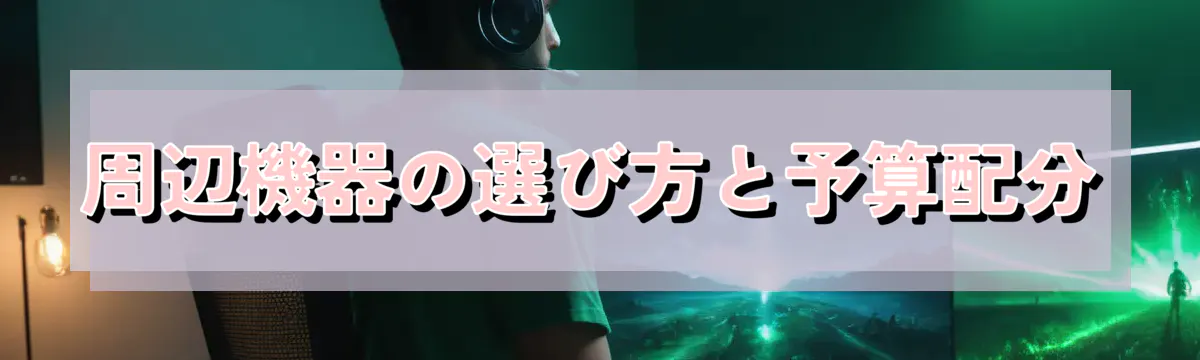 周辺機器の選び方と予算配分