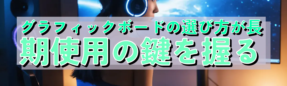 グラフィックボードの選び方が長期使用の鍵を握る