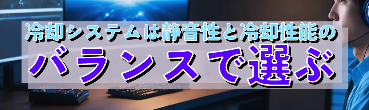 冷却システムは静音性と冷却性能のバランスで選ぶ