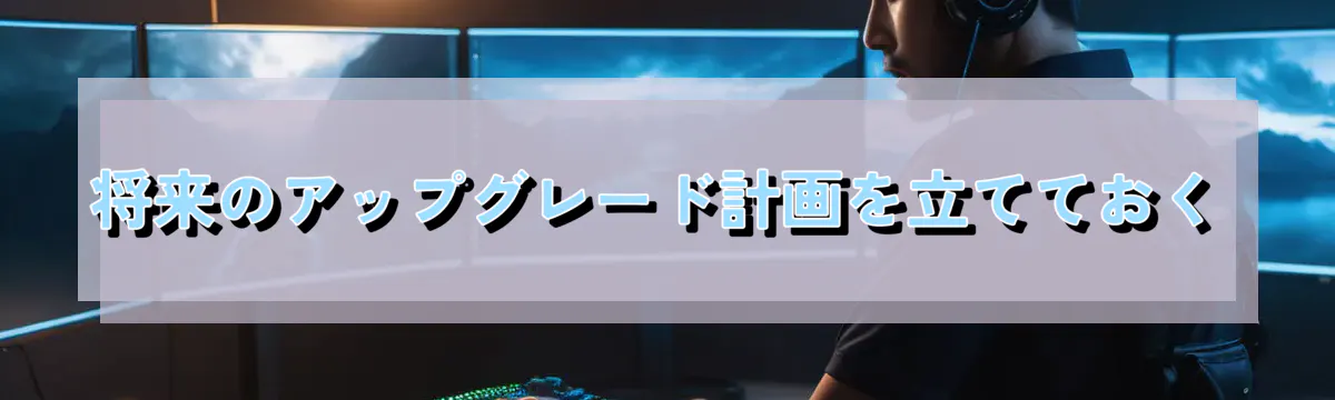 将来のアップグレード計画を立てておく