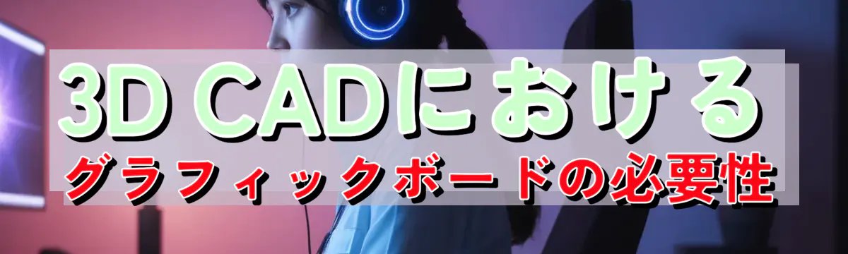 3D CADにおけるグラフィックボードの必要性