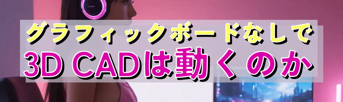 グラフィックボードなしで3D CADは動くのか
