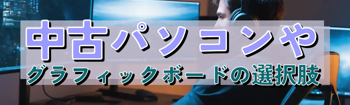 中古パソコンやグラフィックボードの選択肢