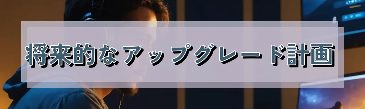 将来的なアップグレード計画