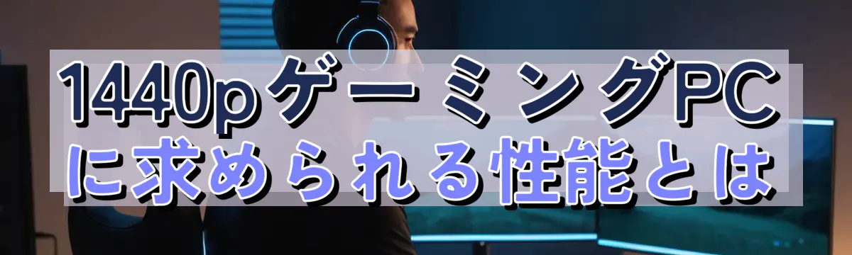 1440pゲーミングPCに求められる性能とは