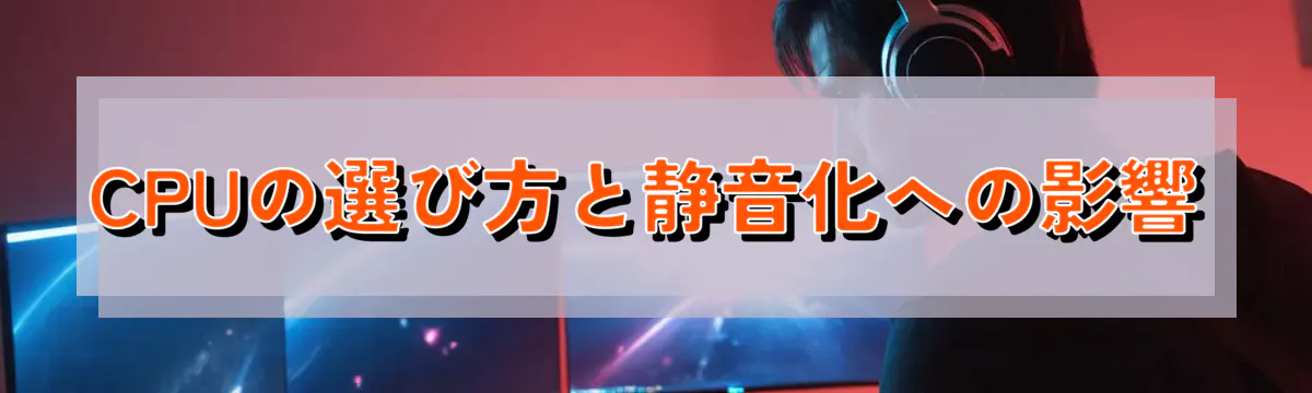 CPUの選び方と静音化への影響