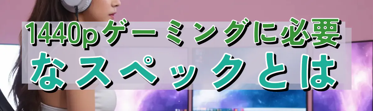 1440pゲーミングに必要なスペックとは