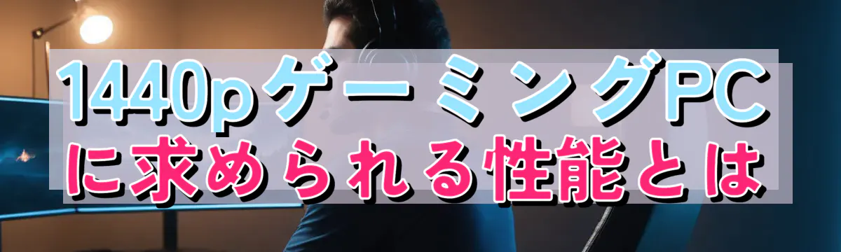 1440pゲーミングPCに求められる性能とは