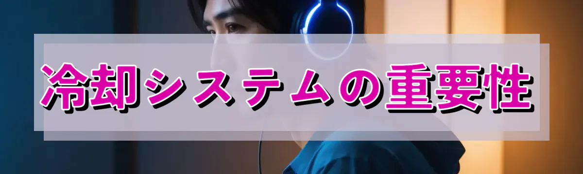 冷却システムの重要性