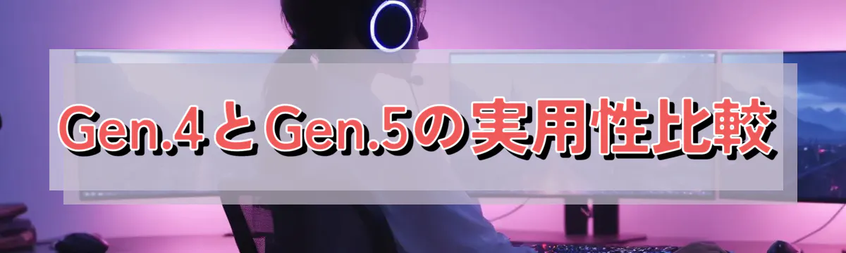 Gen.4とGen.5の実用性比較