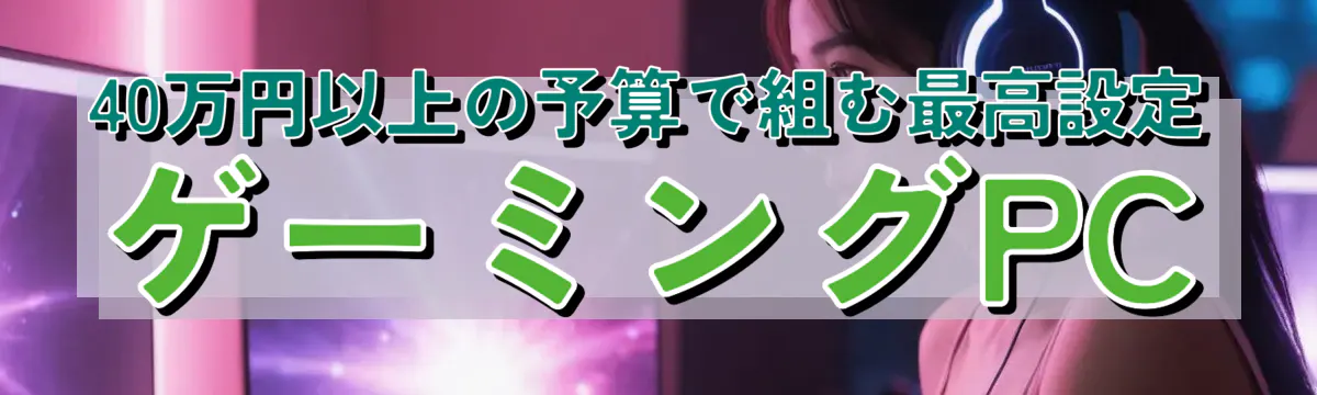 40万円以上の予算で組む最高設定ゲーミングPC
