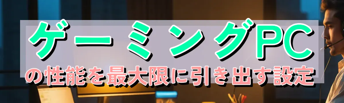 ゲーミングPCの性能を最大限に引き出す設定