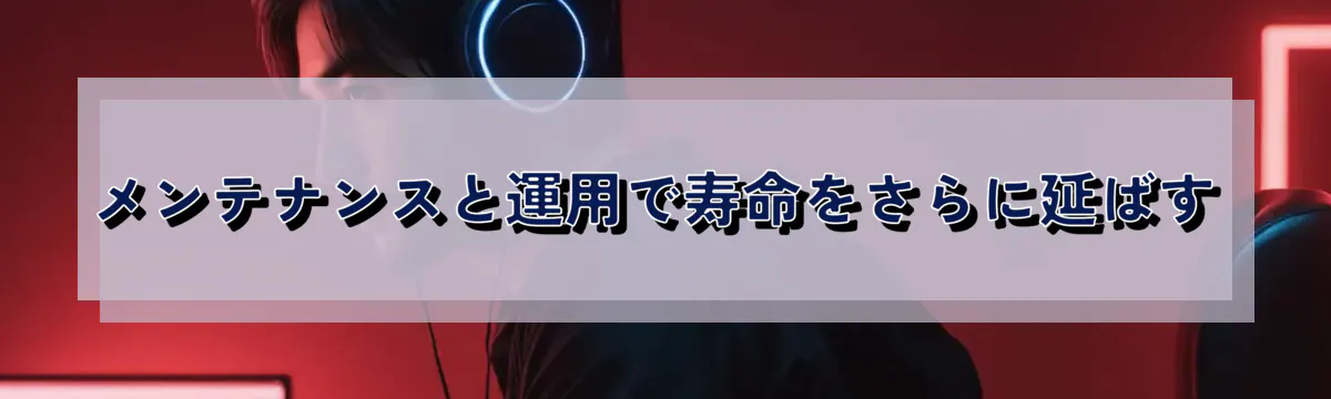メンテナンスと運用で寿命をさらに延ばす