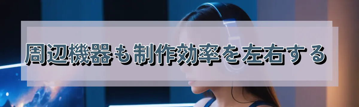 周辺機器も制作効率を左右する