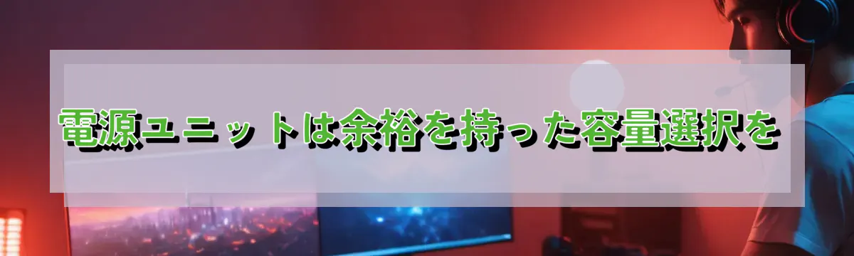 電源ユニットは余裕を持った容量選択を