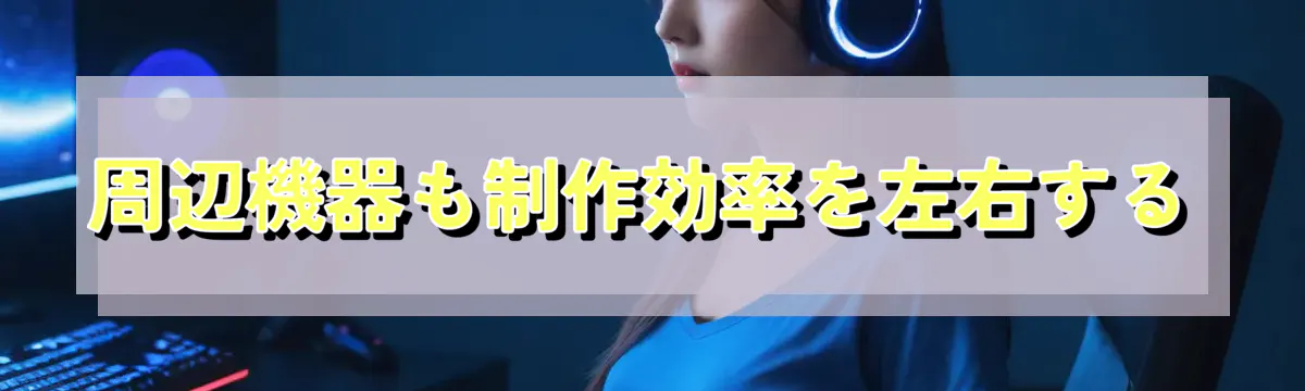 周辺機器も制作効率を左右する