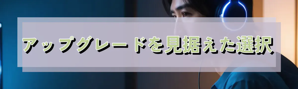 アップグレードを見据えた選択