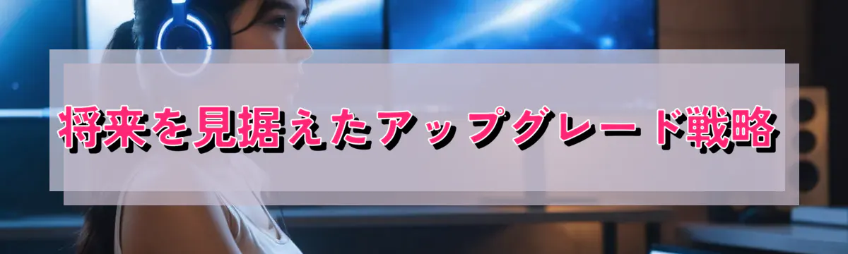 将来を見据えたアップグレード戦略