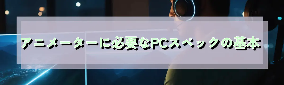アニメーターに必要なPCスペックの基本