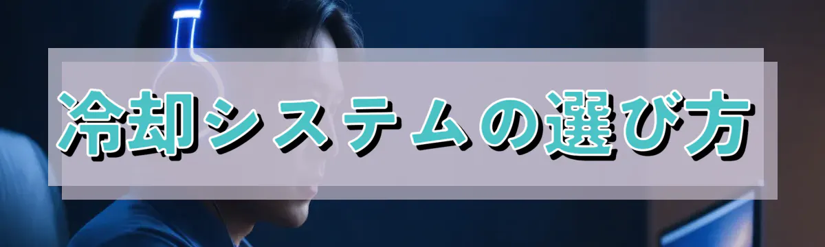 冷却システムの選び方
