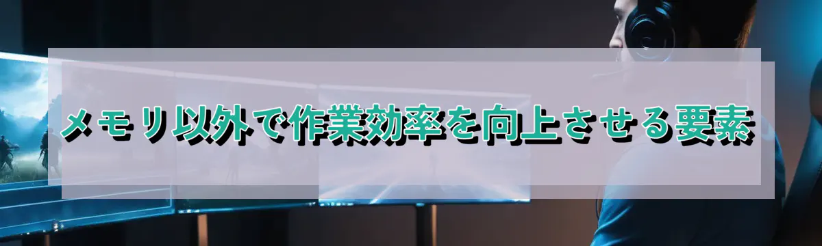メモリ以外で作業効率を向上させる要素