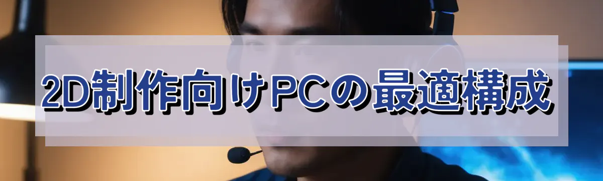 2D制作向けPCの最適構成