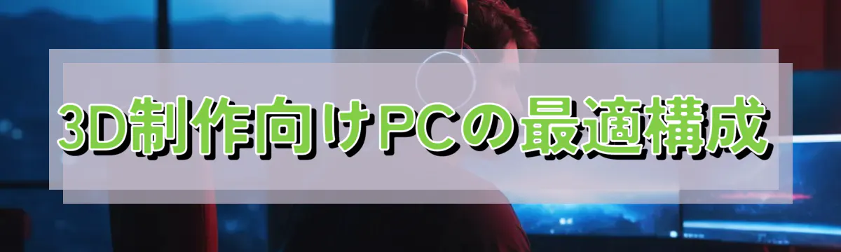 3D制作向けPCの最適構成