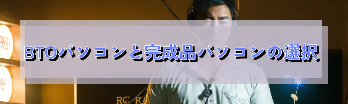 BTOパソコンと完成品パソコンの選択