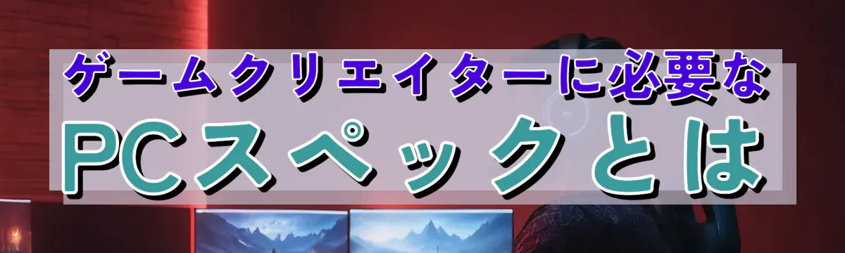 ゲームクリエイターに必要なPCスペックとは