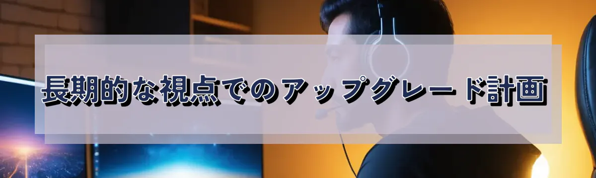 長期的な視点でのアップグレード計画