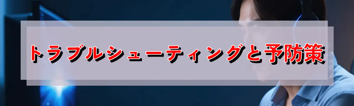 トラブルシューティングと予防策