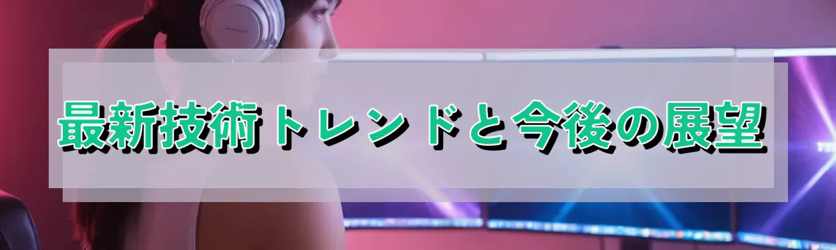 最新技術トレンドと今後の展望