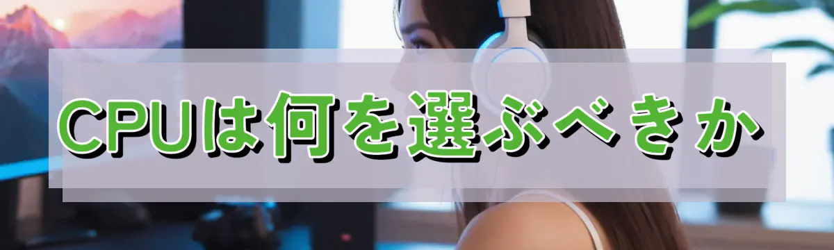 CPUは何を選ぶべきか