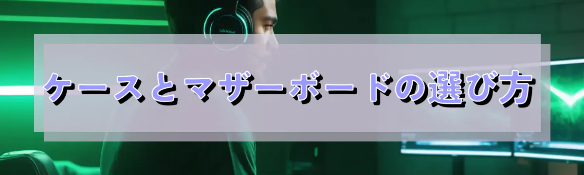 ケースとマザーボードの選び方