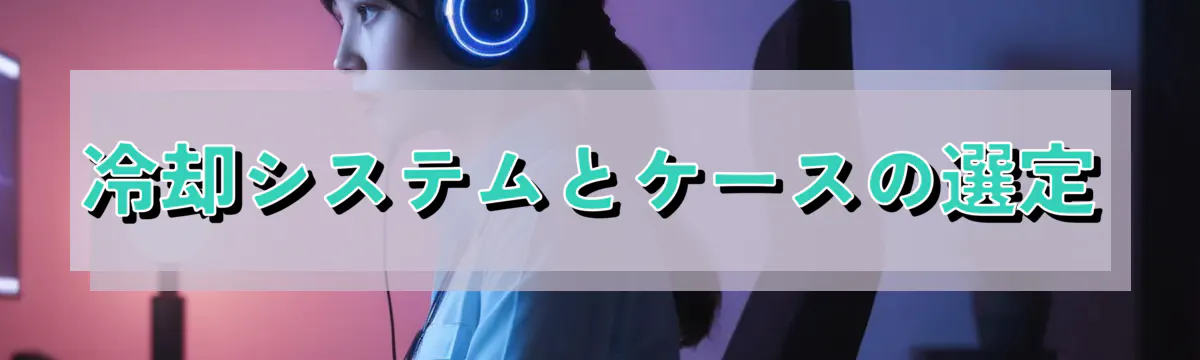 冷却システムとケースの選定