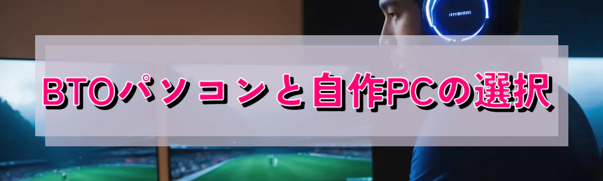 BTOパソコンと自作PCの選択