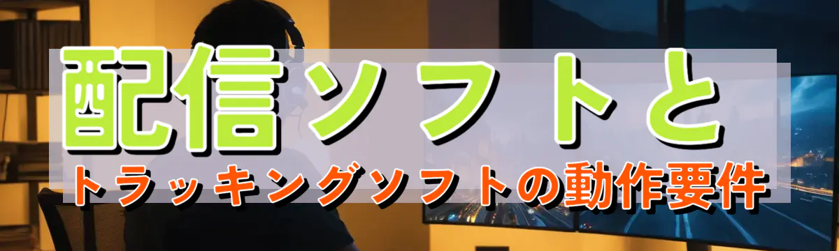 配信ソフトとトラッキングソフトの動作要件